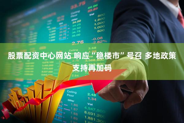 股票配资中心网站 响应“稳楼市”号召 多地政策支持再加码