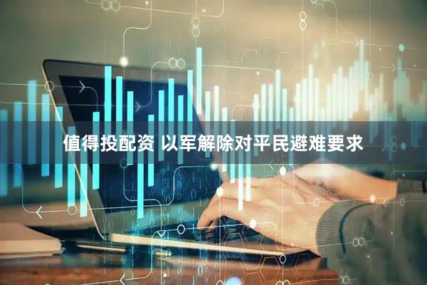 值得投配资 以军解除对平民避难要求