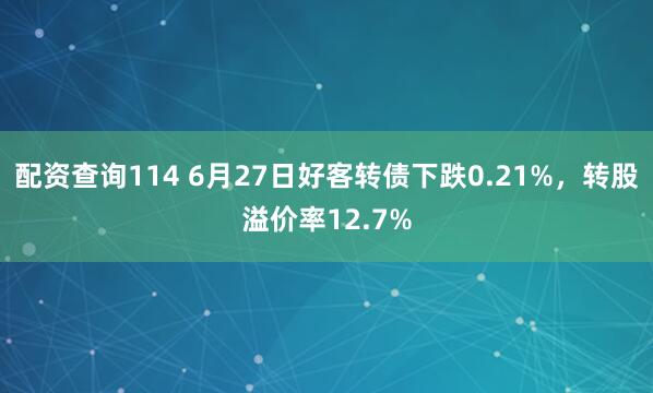 配资查询114 6月27日好客转债下跌0.21%，转股溢价率12.7%