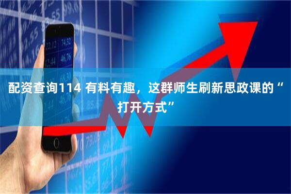 配资查询114 有料有趣，这群师生刷新思政课的“打开方式”