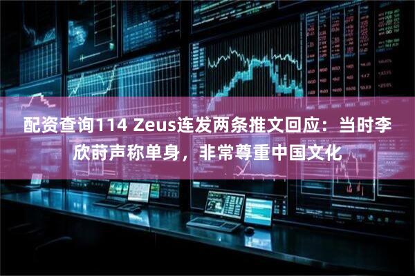 配资查询114 Zeus连发两条推文回应：当时李欣莳声称单身，非常尊重中国文化
