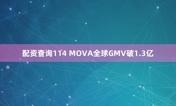 配资查询114 MOVA全球GMV破1.3亿