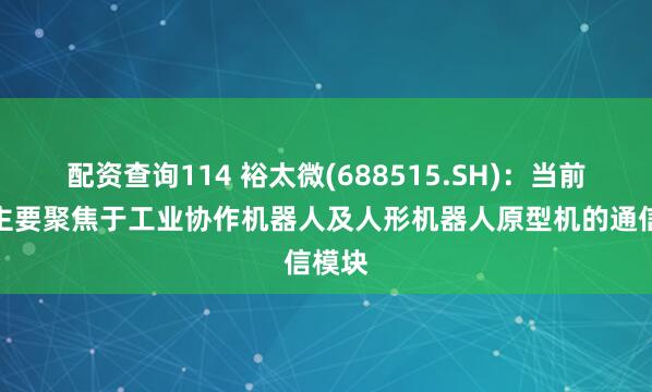 配资查询114 裕太微(688515.SH)：当前应用主要聚焦于工业协作机器人及人形机器人原型机的通信模块