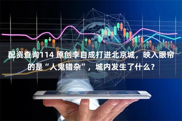 配资查询114 原创李自成打进北京城，映入眼帘的是“人鬼错杂”，城内发生了什么？