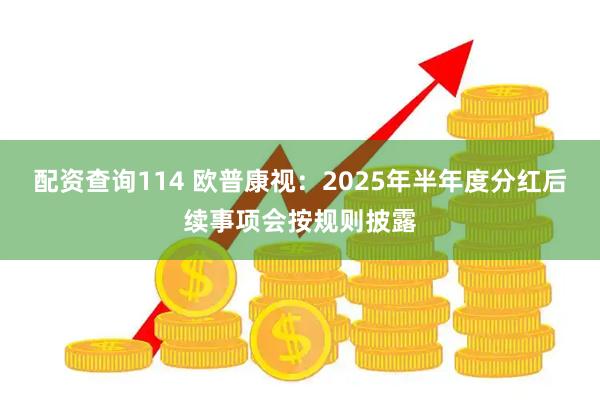 配资查询114 欧普康视：2025年半年度分红后续事项会按规则披露