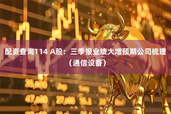 配资查询114 A股：三季报业绩大增预期公司梳理（通信设备）