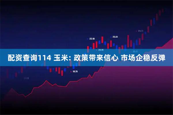 配资查询114 玉米: 政策带来信心 市场企稳反弹