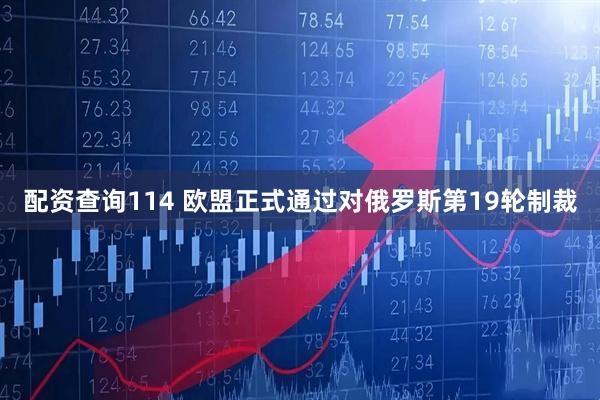 配资查询114 欧盟正式通过对俄罗斯第19轮制裁