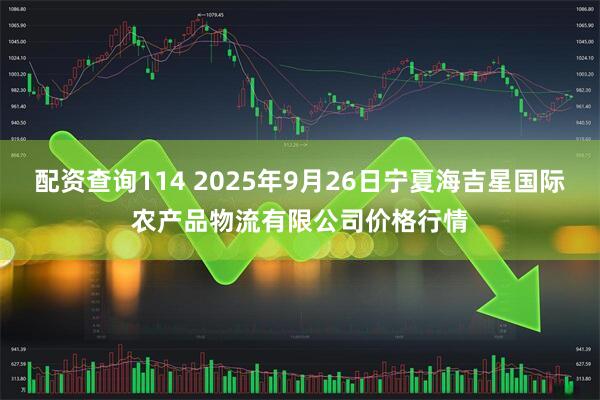 配资查询114 2025年9月26日宁夏海吉星国际农产品物流有限公司价格行情