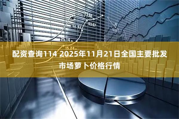 配资查询114 2025年11月21日全国主要批发市场萝卜价格行情