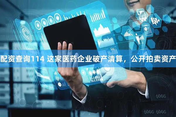 配资查询114 这家医药企业破产清算，公开拍卖资产