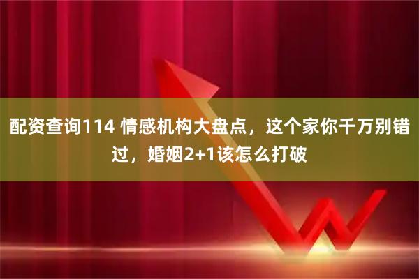 配资查询114 情感机构大盘点，这个家你千万别错过，婚姻2+1该怎么打破