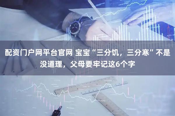 配资门户网平台官网 宝宝“三分饥，三分寒”不是没道理，父母要牢记这6个字