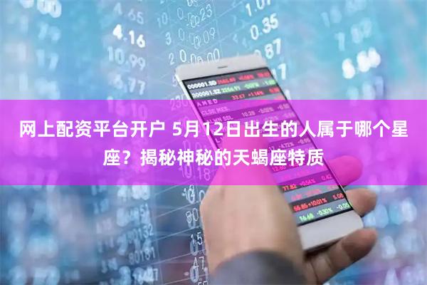 网上配资平台开户 5月12日出生的人属于哪个星座？揭秘神秘的天蝎座特质